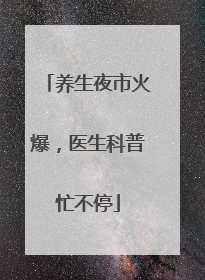 养生夜市火爆，医生科普忙不停