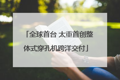 全球首台 太重首创整体式穿孔机跨洋交付