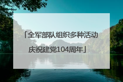 全军部队组织多种活动庆祝建党104周年