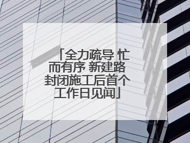全力疏导 忙而有序 新建路封闭施工后首个工作日见闻