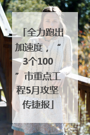 全力跑出加速度，“3个100”市重点工程5月攻坚传捷报