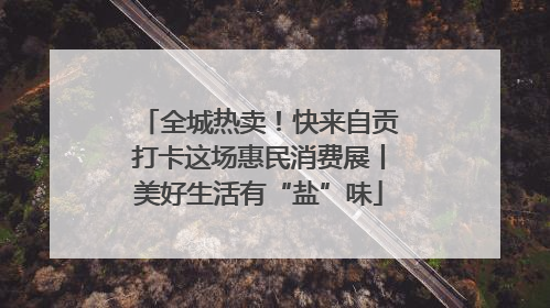 全城热卖！快来自贡打卡这场惠民消费展丨美好生活有“盐”味