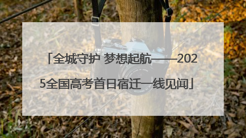 全城守护 梦想起航——2025全国高考首日宿迁一线见闻