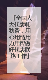 全国人大代表韩秋香：用心用情用力用智做好代表联络工作
