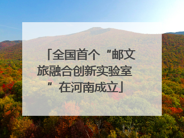全国首个“邮文旅融合创新实验室”在河南成立