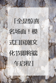 全是惊喜名场面！模式口国潮文化节即将端午启程