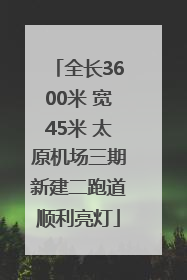 全长3600米 宽45米 太原机场三期新建二跑道顺利亮灯