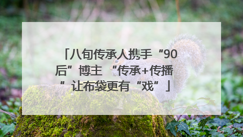 八旬传承人携手“90后”博主 “传承+传播”让布袋更有“戏”