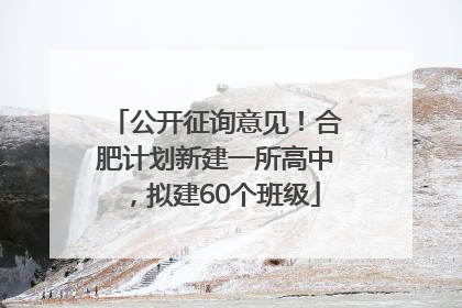 公开征询意见！合肥计划新建一所高中，拟建60个班级