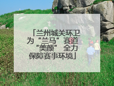 兰州城关环卫为“兰马”赛道“美颜” 全力保障赛事环境
