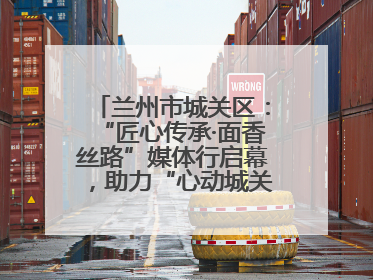 兰州市城关区：“匠心传承·面香丝路”媒体行启幕，助力“心动城关”消费提振