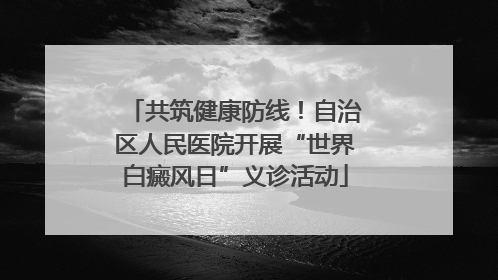 共筑健康防线！自治区人民医院开展“世界白癜风日”义诊活动