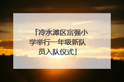 冷水滩区富强小学举行一年级新队员入队仪式