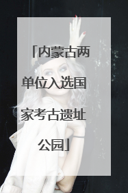 内蒙古两单位入选国家考古遗址公园