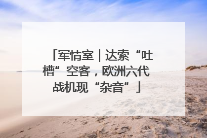 军情室｜达索“吐槽”空客，欧洲六代战机现“杂音”