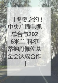 冬奥之约！中央广播电视总台与2026米兰-科尔蒂纳丹佩佐基金会达成合作