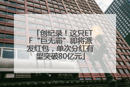 创纪录！这只ETF“巨无霸”即将派发红包，单次分红有望突破80亿元