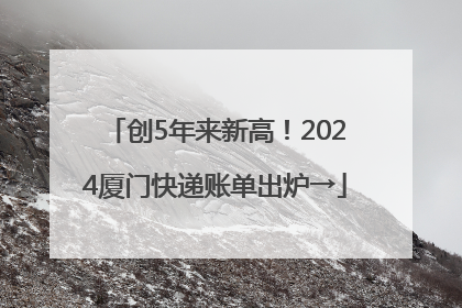 创5年来新高！2024厦门快递账单出炉→