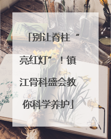 别让脊柱“亮红灯”！镇江骨科盛会教你科学养护