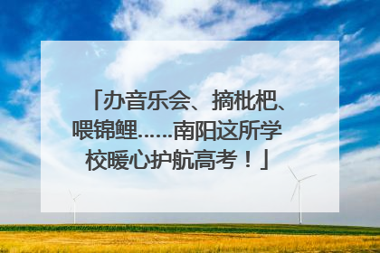 办音乐会、摘枇杷、喂锦鲤……南阳这所学校暖心护航高考！