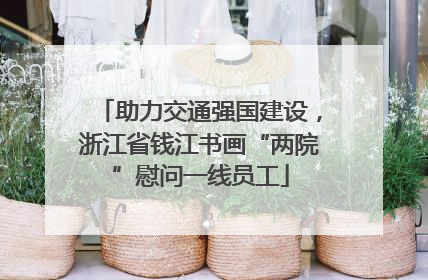 助力交通强国建设，浙江省钱江书画“两院”慰问一线员工