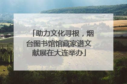 助力文化寻根，烟台图书馆馆藏家谱文献展在大连举办