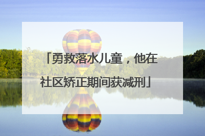 勇救落水儿童，他在社区矫正期间获减刑