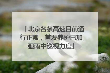 北京各条高速目前通行正常，首发养护已加强雨中巡视力度