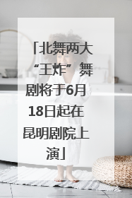 北舞两大“王炸”舞剧将于6月18日起在昆明剧院上演