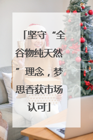 坚守“全谷物纯天然”理念，梦思香获市场认可
