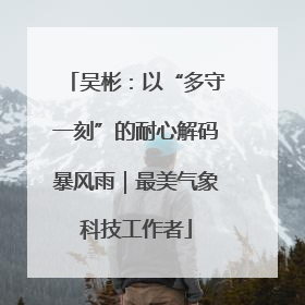 吴彬：以“多守一刻”的耐心解码暴风雨｜最美气象科技工作者