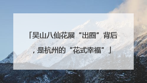 吴山八仙花展“出圈”背后，是杭州的“花式幸福”