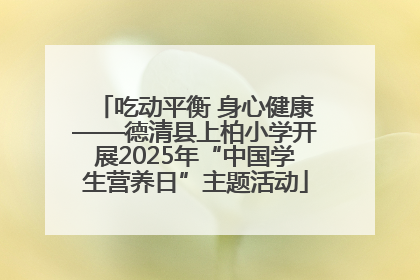吃动平衡 身心健康——德清县上柏小学开展2025年“中国学生营养日”主题活动