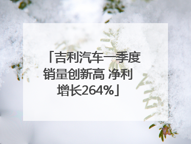 吉利汽车一季度销量创新高 净利增长264%