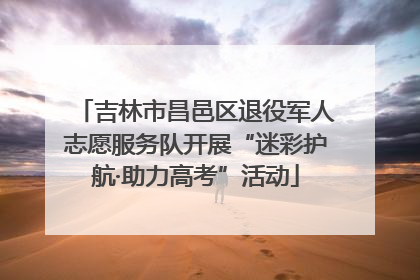 吉林市昌邑区退役军人志愿服务队开展“迷彩护航·助力高考”活动