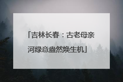 吉林长春：古老母亲河绿意盎然焕生机