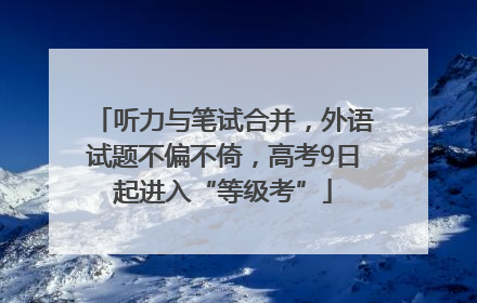 听力与笔试合并，外语试题不偏不倚，高考9日起进入“等级考”