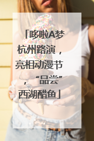 哆啦A梦杭州路演，亮相动漫节，“品尝”西湖醋鱼