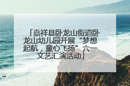 嘉祥县卧龙山街道卧龙山幼儿园开展“梦想起航，童心飞扬”六一文艺汇演活动