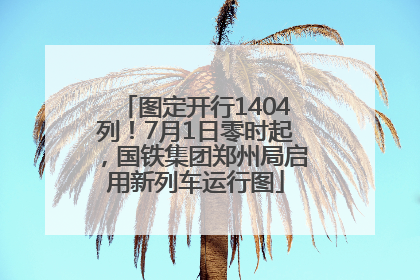 图定开行1404列！7月1日零时起，国铁集团郑州局启用新列车运行图
