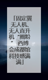 固定翼无人机、无人直升机“圈粉” 西博会成都馆科技感满满