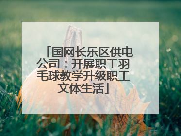 国网长乐区供电公司：开展职工羽毛球教学升级职工文体生活