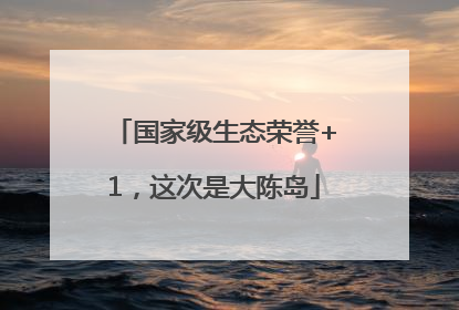 国家级生态荣誉+1，这次是大陈岛