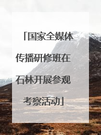 国家全媒体传播研修班在石林开展参观考察活动