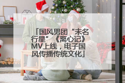 国风男团“未名行星”《离心记》MV上线，电子国风传播传统文化