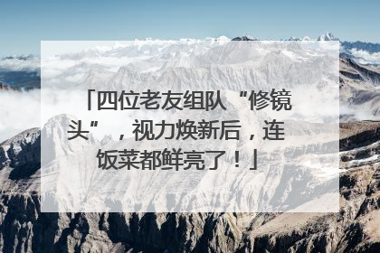 四位老友组队“修镜头”，视力焕新后，连饭菜都鲜亮了！