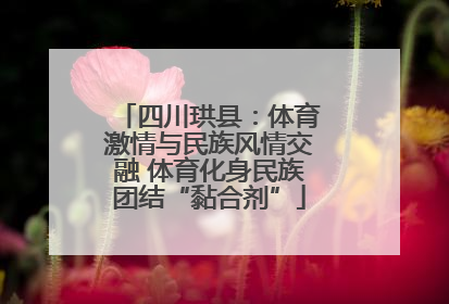 四川珙县：体育激情与民族风情交融 体育化身民族团结“黏合剂”