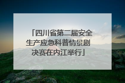 四川省第二届安全生产应急科普情景剧决赛在内江举行