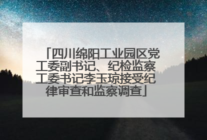 四川绵阳工业园区党工委副书记、纪检监察工委书记李玉琼接受纪律审查和监察调查