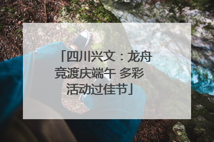 四川兴文：龙舟竞渡庆端午 多彩活动过佳节